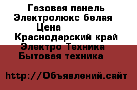 Газовая панель Электролюкс белая › Цена ­ 8 000 - Краснодарский край Электро-Техника » Бытовая техника   
